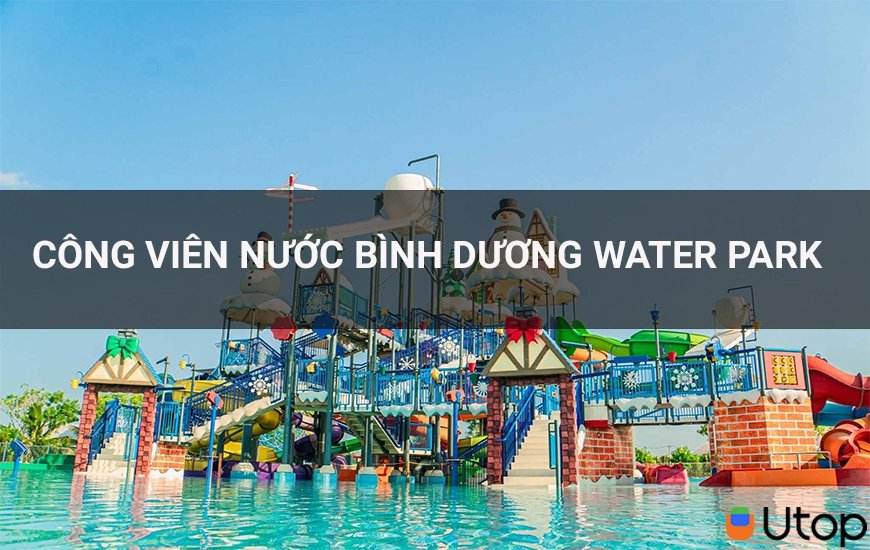 Cȏng viên nước Bὶnh Dương Water Park vẫy gọi bạn mùa hѐ này | Tin Tức | UTOP.VN