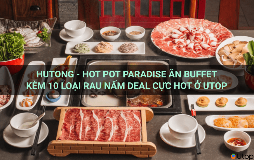 Hutong – Hot Pot Paradise ăn buffet kèm 10 loại rau nấm deal cực hot ở Utop | Tin Tức | BLOG.UTOP.VN