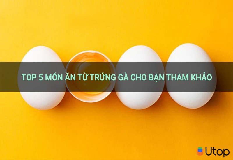 Top 5 món ăn dinh dưỡng, dễ làm từ trứng gà cho bạn tham khảo | Tin Tức | UTOP.VN