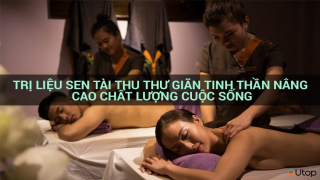 Trị liệu Sen Tài Thu thư giãn tinh thần, nâng cao chất lượng cuộc sống được ưu đãi tới 13% Voucher của Utop