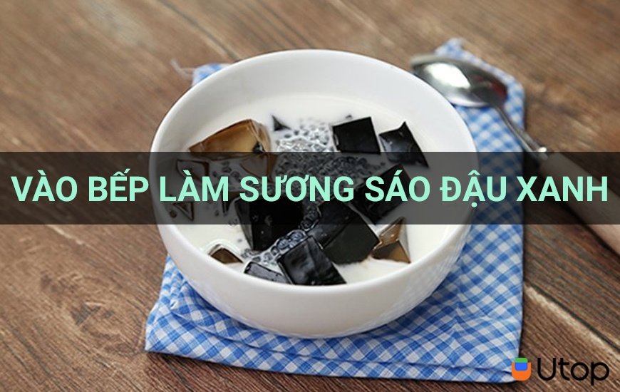 Trổ tài vào bếp làm sương sáo đậu xanh thanh mát | Tin Tức | UTOP.VN