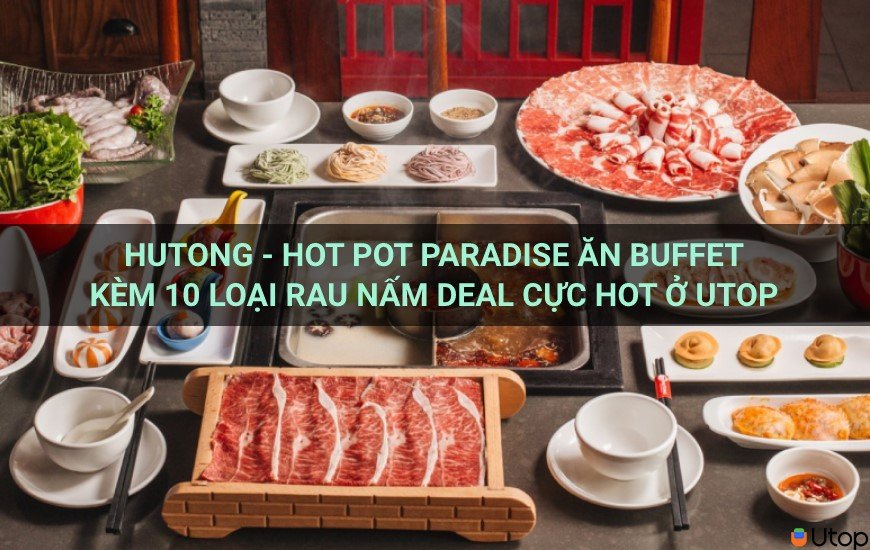 Hutong - Thiên đường lẩu ăn buffet 10 loại rau nấm, ưu đãi cực hot tại Cakhia TV