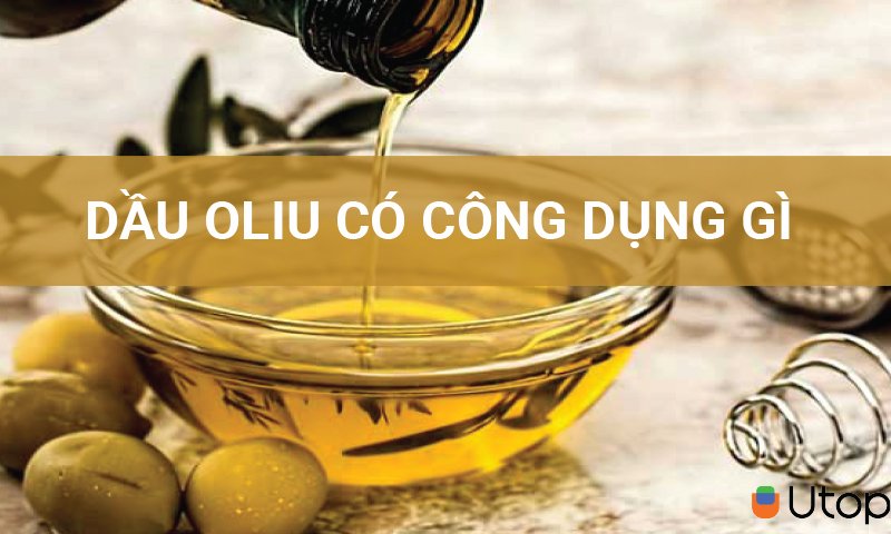 Công dụng của dầu oliu là gì?  Sử dụng quá nhiều dầu ô liu có sao không?