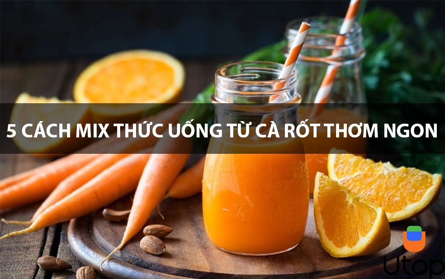 Tổng hợp 5 cách pha nước uống từ cà rốt cực ngon cho bạn bỏ túi