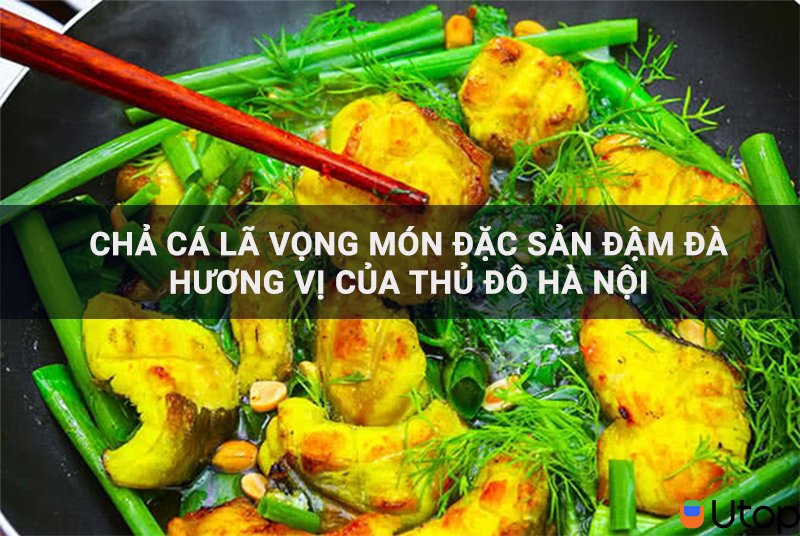 Chả cá Lã Vọng là món ăn đặc sản đậm đà hương vị của thủ đô Hà Nội