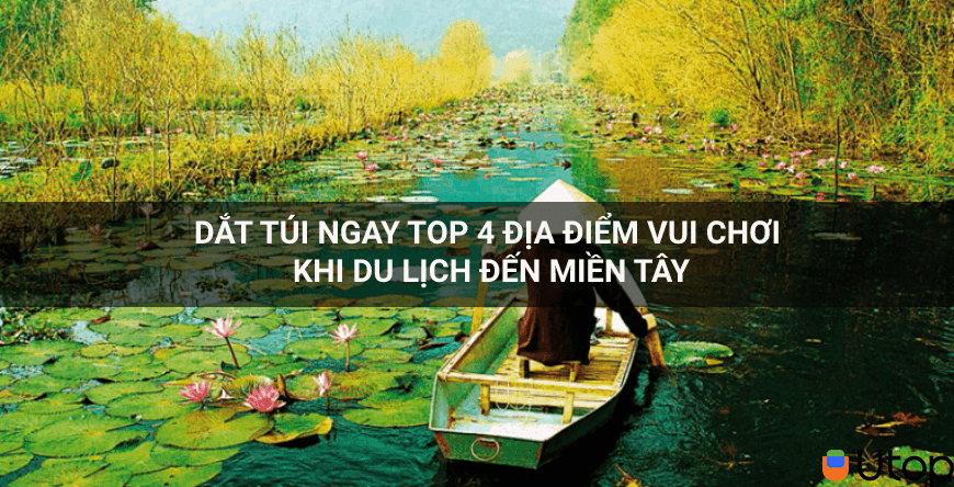 Xách ba lô đến top 4 địa điểm vui chơi khi du lịch trời Tây