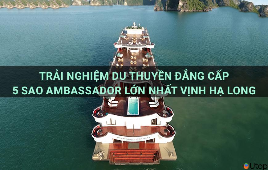 Trải nghiệm du thuyền Ambassador 5 sao lớn nhất Vịnh Hạ Long