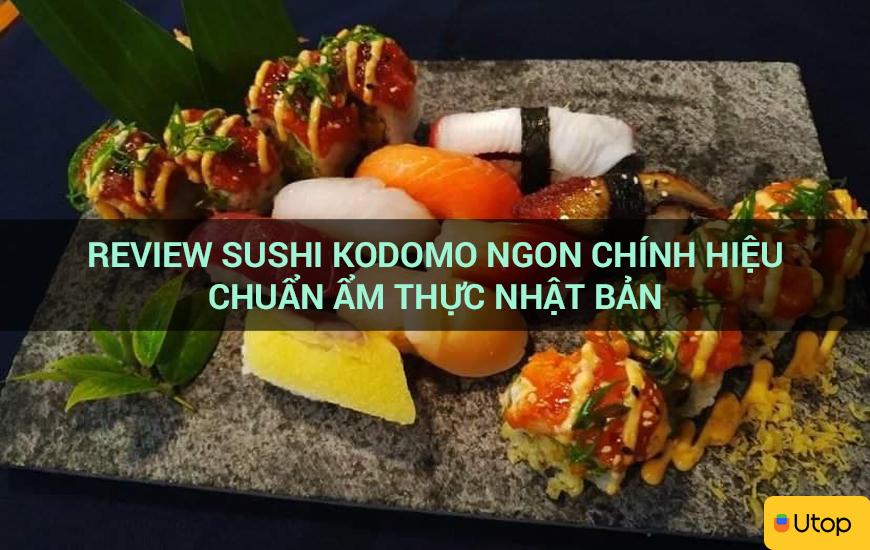 Đánh giá Kodomo Sushi ngon với ẩm thực Nhật Bản đích thực