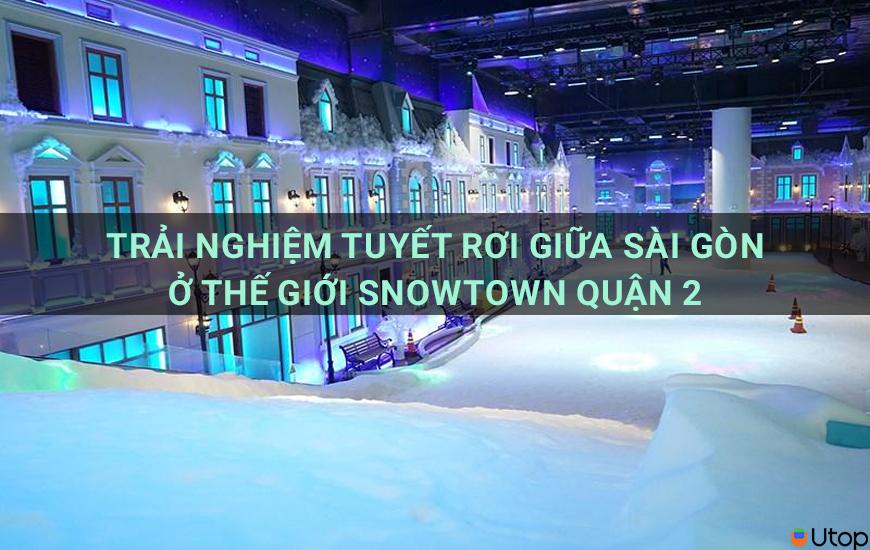 Trải nghiệm tuyết rơi giữa Sài Gòn tại Snowtown World quận 2