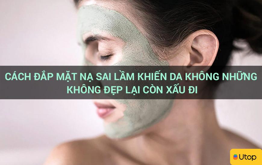 Đắp mặt nạ sai cách khiến da không những không đẹp mà còn xấu đi