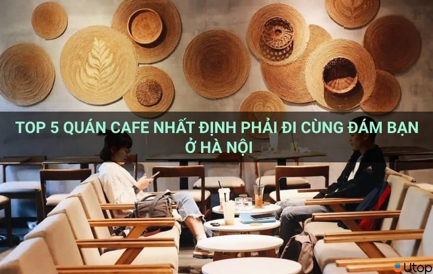 Top 5 quán cà phê bạn nên đến cùng bạn bè ở Hà Nội