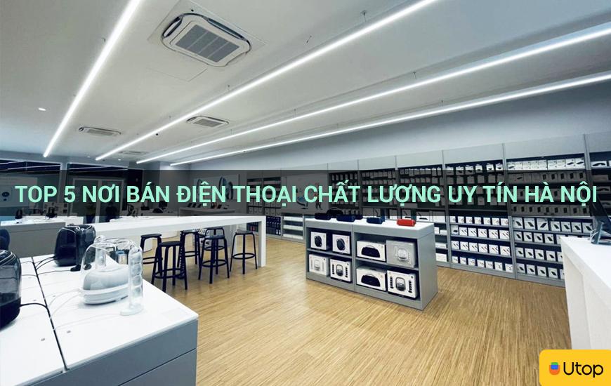 Top 5 nơi bán điện thoại uy tín chất lượng tại Hà Nội