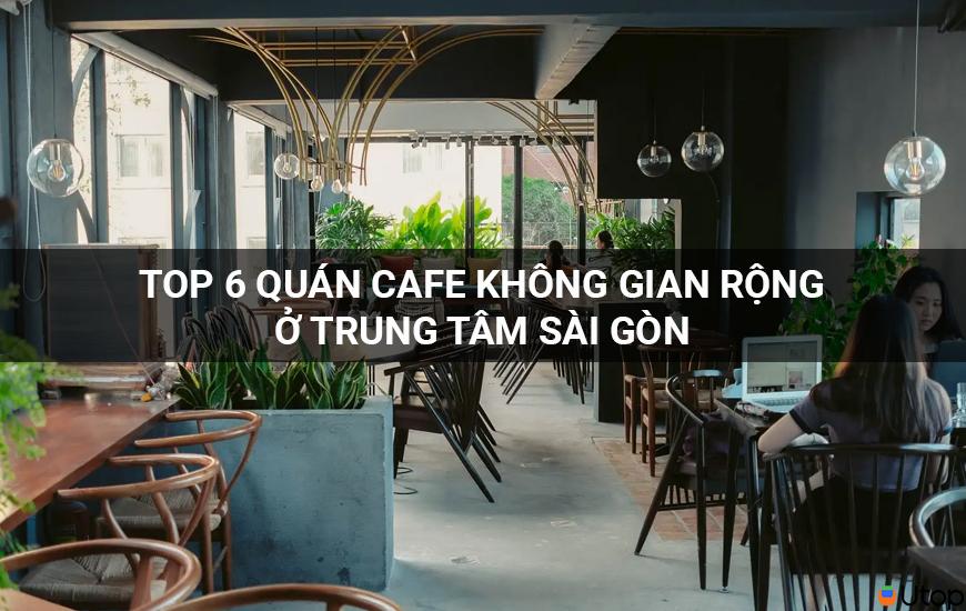 Top 6 Quán Cà Phê Không Gian Tuyệt Vời Ở Trung Tâm Sài Gòn