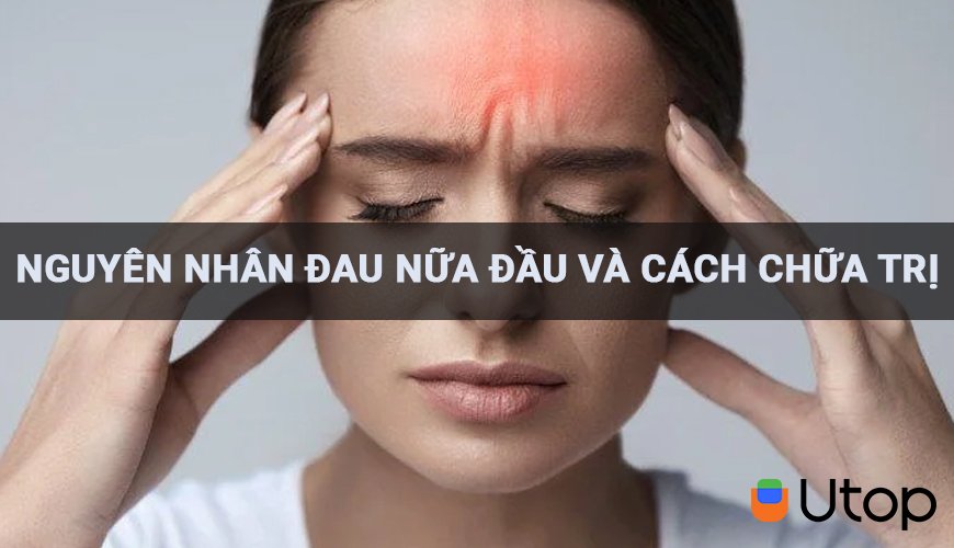 Nguyên nhân gây đau đầu Migraine?  Cách chữa đau nửa đầu hiệu quả