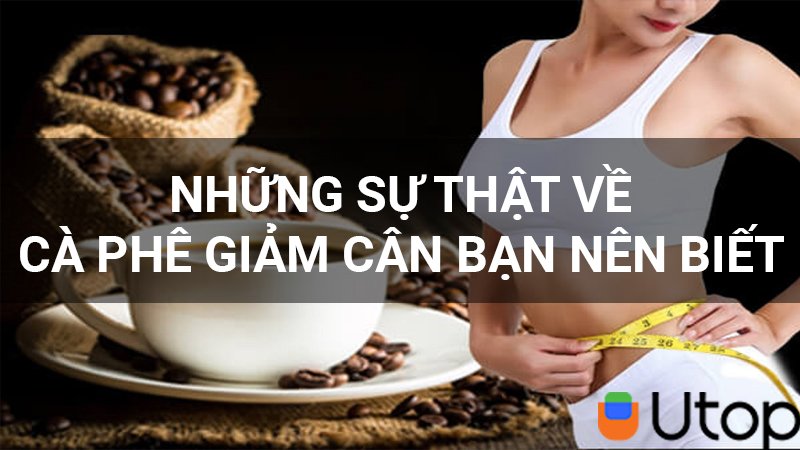 Sự thật về cà phê giảm cân, giảm mỡ bụng bạn cần biết