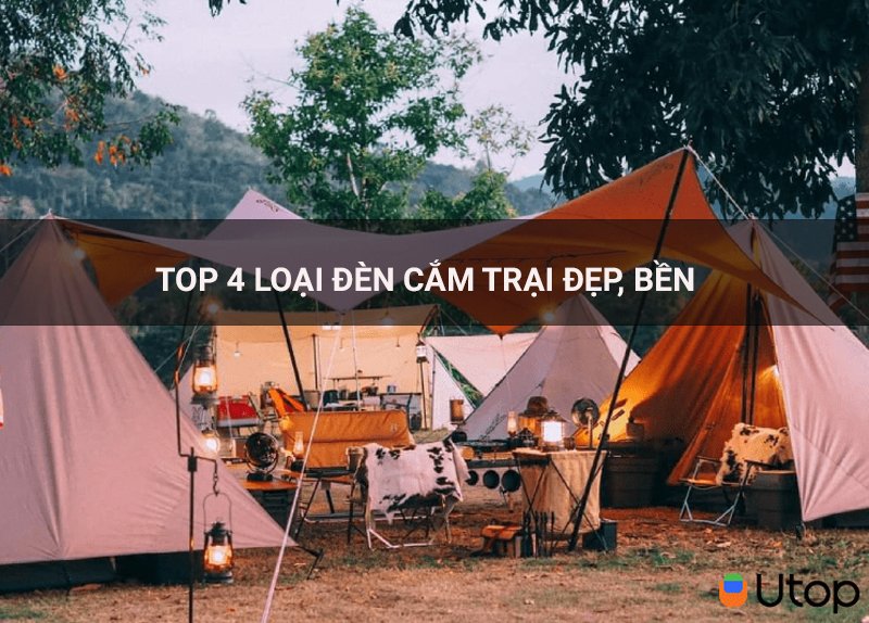 Top 4 đèn cắm trại cho trại viên bền và đẹp nhất hiện nay