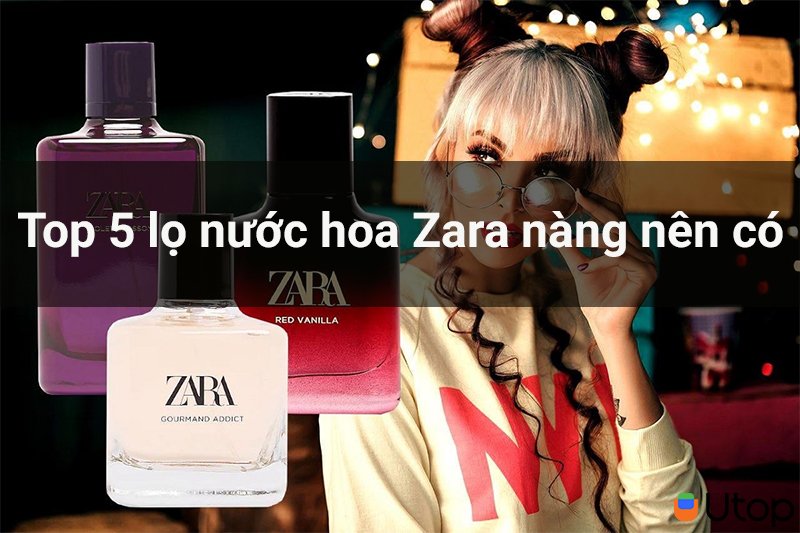 Top 5 chai nước hoa quyến rũ đến từ Zara mà cô gái nào cũng nên có