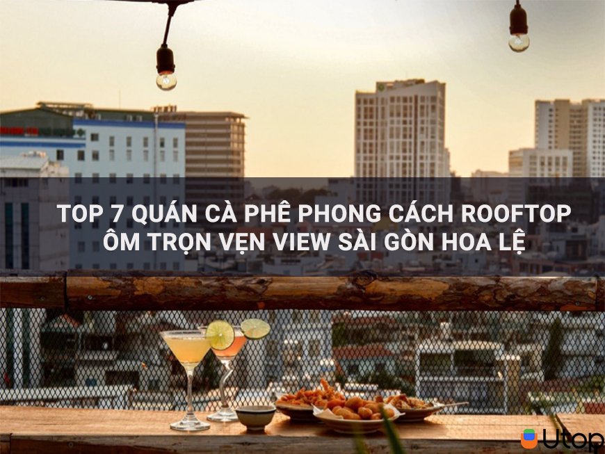 Top 7 Quán Cà Phê Phong Cách Rooftop Thu Hút Trọn View Sài Gòn Hoa Lệ