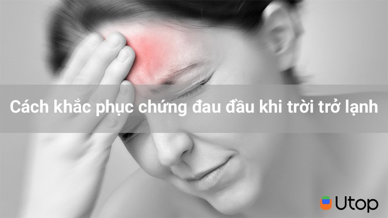 Cách hết đau đầu khi trời lạnh